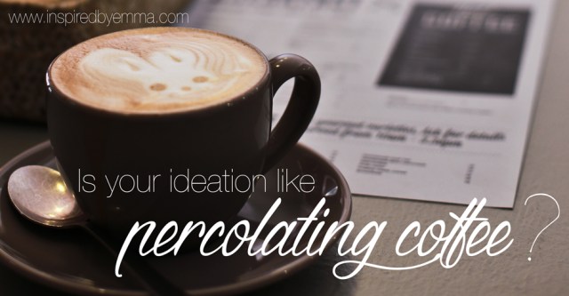 'Is your ideation like percolating coffee?' Image source: Inspired by Emma